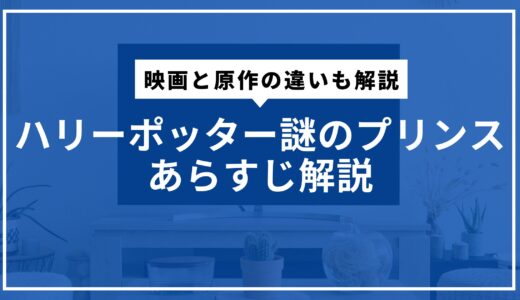 ハリーポッター謎のプリンスあらすじ解説。映画と原作の違いも解説
